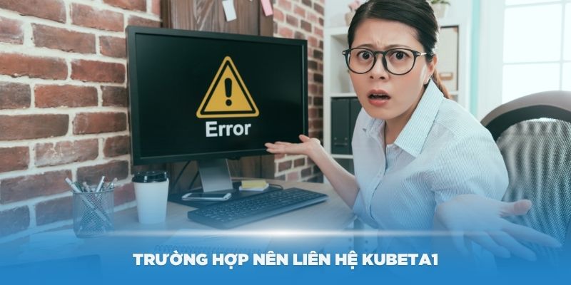 Trường hợp nên liên hệ KubetA1