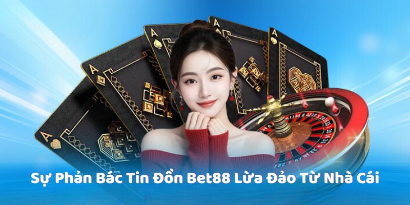 Sự Phản Bác Tin Đồn Bet88 Lừa Đảo Từ Nhà Cái